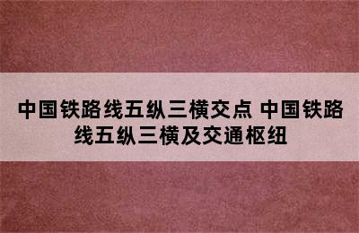 中国铁路线五纵三横交点 中国铁路线五纵三横及交通枢纽